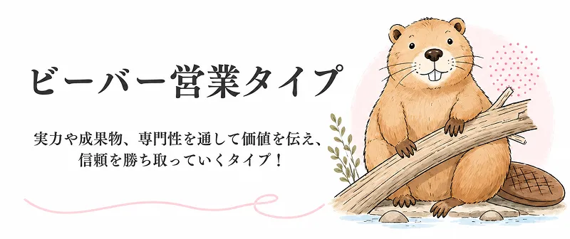 ビーバー営業タイプ、実力や成果物、専門性を通して価値を伝え、信頼を勝ち取っていくタイプ！