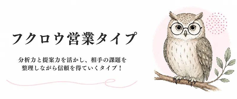 フクロウ営業タイプ、分析力と提案力を活かし、相手の課題を整理しながら信頼を育てていくタイプ！